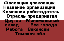 Фасовщик-упаковщик › Название организации ­ Компания-работодатель › Отрасль предприятия ­ Другое › Минимальный оклад ­ 1 - Все города Работа » Вакансии   . Томская обл.